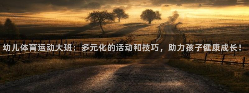 k1体育app：幼儿体育运动大班：多元化的活动和技巧，助力孩子健康成长！