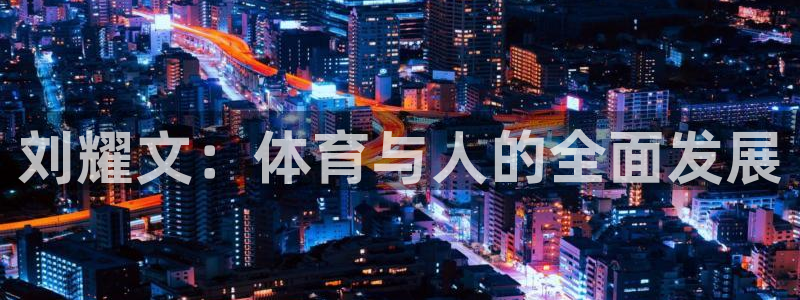 k1体育棋牌网址：刘耀文：体育与人的全面发展