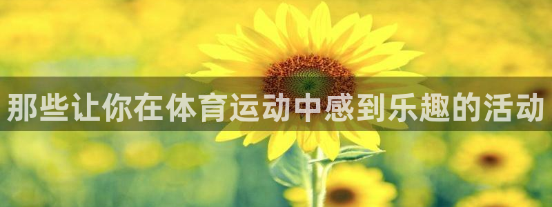 k1体育app：那些让你在体育运动中感到乐趣的活动