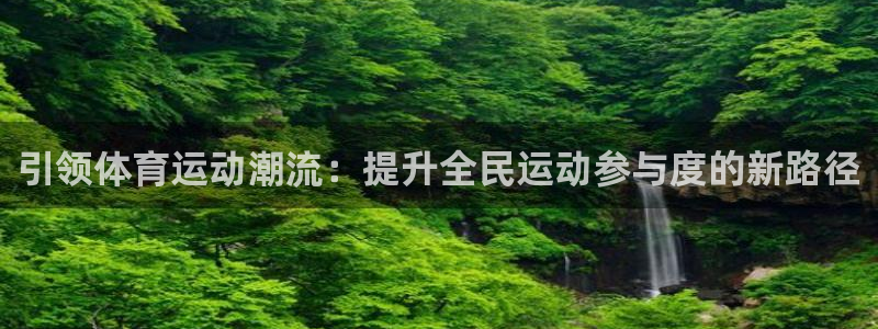 k1体育app下载链接：引领体育运动潮流：提升全民运动参与度的新路径