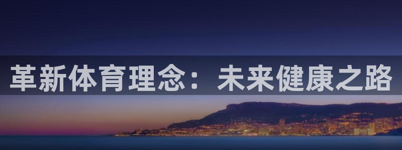 k1体育app官网登录入口：革新体育理念：未来健康之路