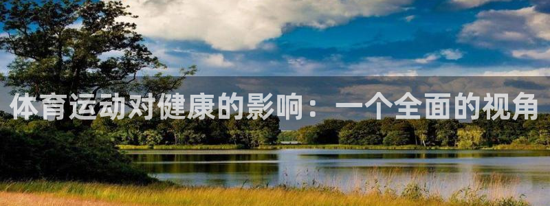 k1体育平台下载：体育运动对健康的影响：一个全面的视角
