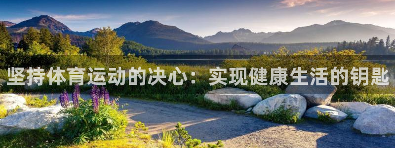 k1体育十年品牌官网：坚持体育运动的决心：实现健康生活的钥匙