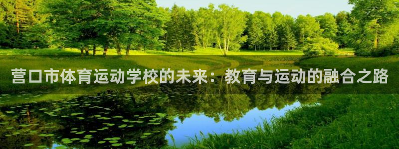 k1体育网站登录官网：营口市体育运动学校的未来：教育与运动的融合之路