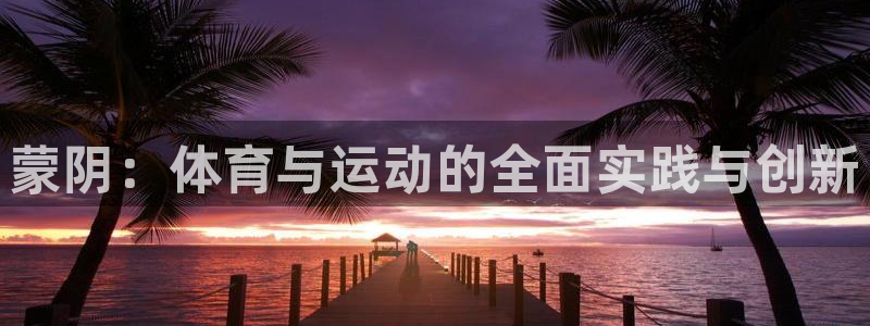 k1体育娱乐：蒙阴：体育与运动的全面实践与创新