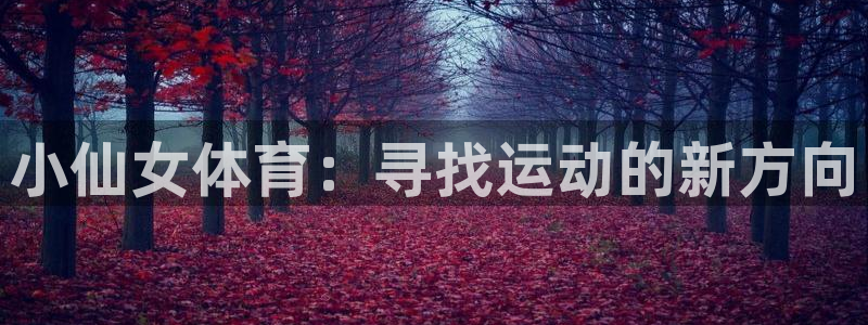 k1体育棋牌网址：小仙女体育：寻找运动的新方向