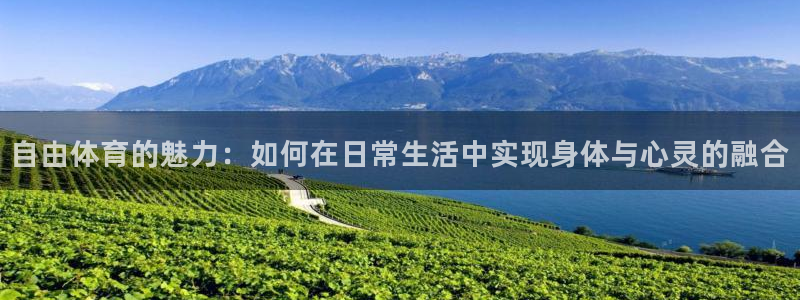 k1体育下载地址：自由体育的魅力：如何在日常生活中实现身体与心灵的融合