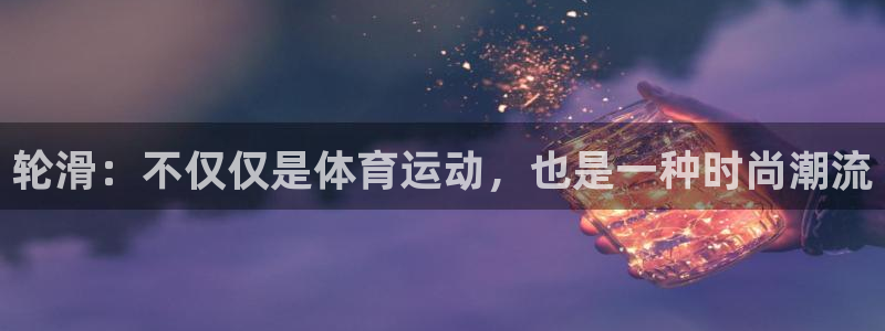 k1体育棋牌网址：轮滑：不仅仅是体育运动，也是一种时尚潮流